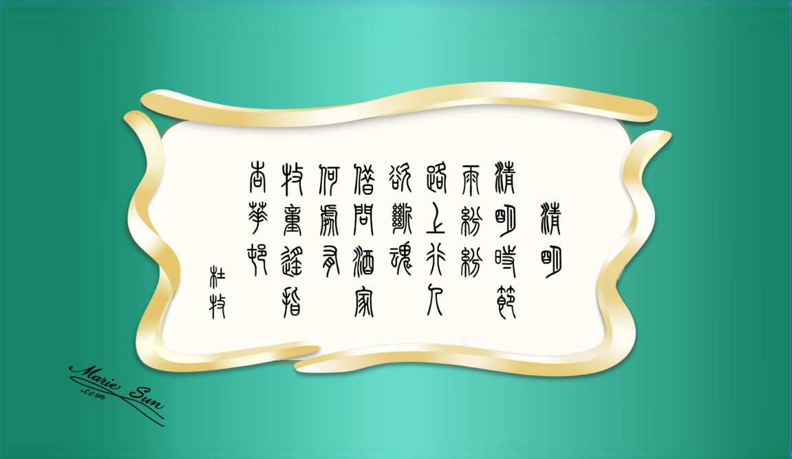  英译唐诗, Tang Poems,  Tang poet Du Mu 杜牧 清明  清明时节雨纷纷 路上行人欲断魂 借问酒家何处有 牧童遥指杏花村
translated at mariesun.com, ebook - The Beauty of Tang Poems and Chinese Calligraphy 唐诗与中国篆字书法之美
