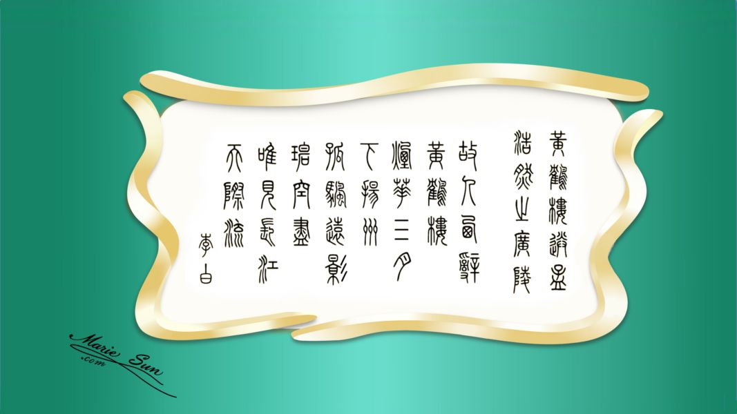 Tang poems, poet Li Bai, Li Po 李白 故人西辞黄鹤楼 烟花三月下扬州 孤帆远影碧空尽 唯见长江天际流 书法
English translation  at mariesun.com, ebook - The Beauty of Tang Poems and Chinese Calligraphy 唐诗与中国篆字书法之美
